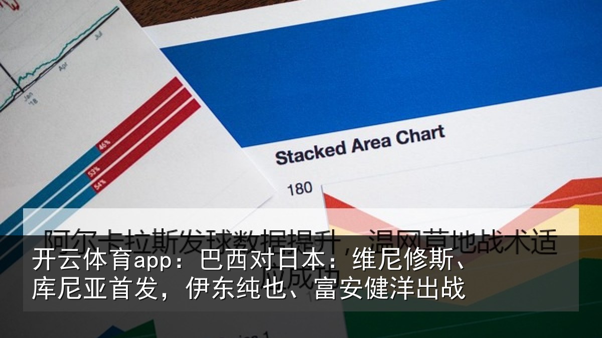 开云体育app:巴西对日本:维尼修斯、库尼亚首发,伊东纯也、富安健洋出战