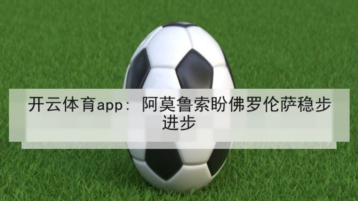 开云体育app: 阿莫鲁索盼佛罗伦萨稳步进步
