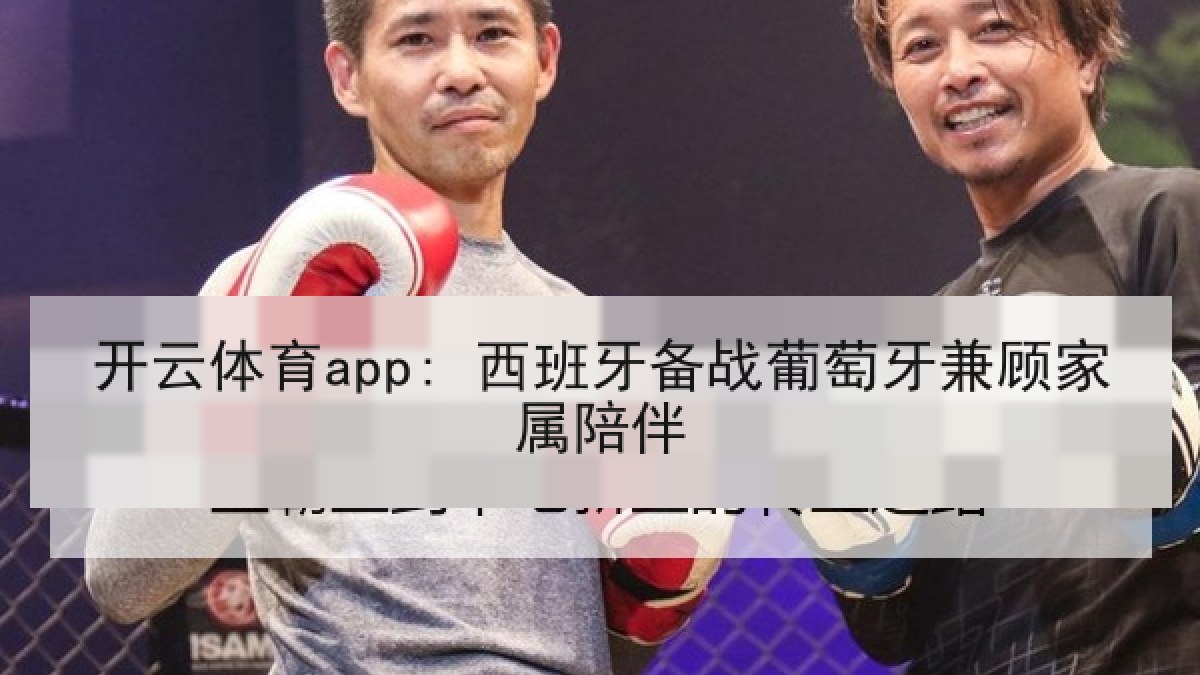 开云体育app: 西班牙备战葡萄牙兼顾家属陪伴