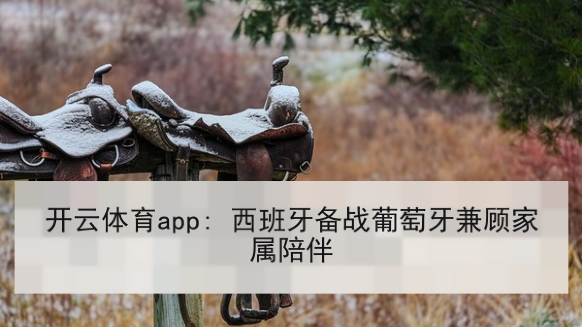 开云体育app: 西班牙备战葡萄牙兼顾家属陪伴